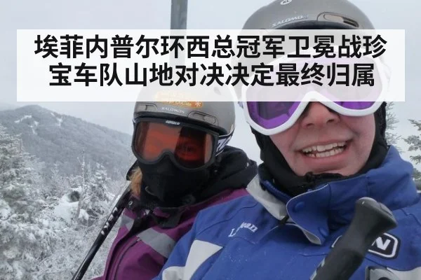 埃菲内普尔环西总冠军卫冕战珍宝车队山地对决决定最终归属