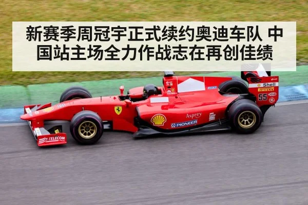 新赛季周冠宇正式续约奥迪车队 中国站主场全力作战志在再创佳绩