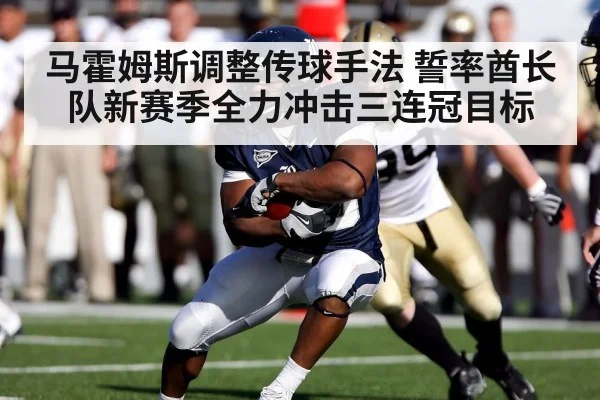 马霍姆斯调整传球手法 誓率酋长队新赛季全力冲击三连冠目标