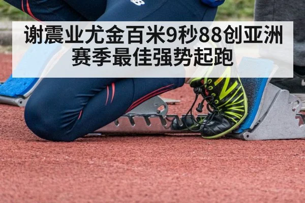 谢震业尤金百米9秒88创亚洲赛季最佳强势起跑