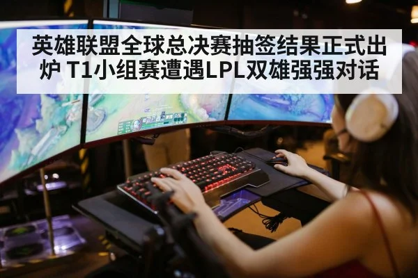 英雄联盟全球总决赛抽签结果正式出炉 T1小组赛遭遇LPL双雄强强对话